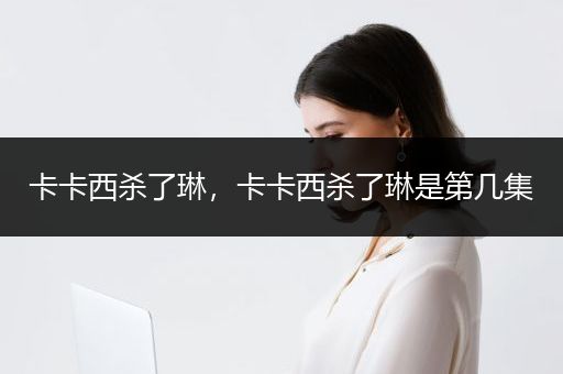 卡卡西杀了琳，卡卡西杀了琳是第几集